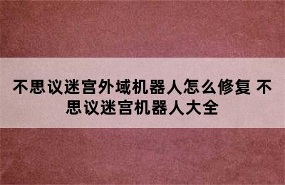 不思议迷宫外域机器人怎么修复 不思议迷宫机器人大全